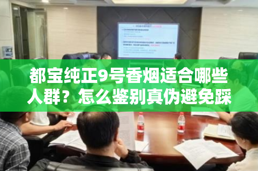 都宝纯正9号香烟适合哪些人群？怎么鉴别真伪避免踩坑？